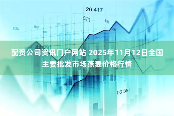 配资公司资讯门户网站 2025年11月12日全国主要批发市场燕麦价格行情