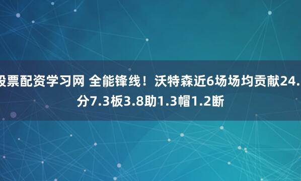 股票配资学习网 全能锋线！沃特森近6场场均贡献24.5分7.3板3.8助1.3帽1.2断