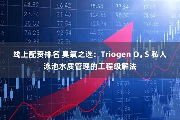 线上配资排名 臭氧之选：Triogen O₃ S 私人泳池水质管理的工程级解法