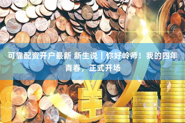 可靠配资开户最新 新生说｜你好岭师！我的四年青春，正式开场